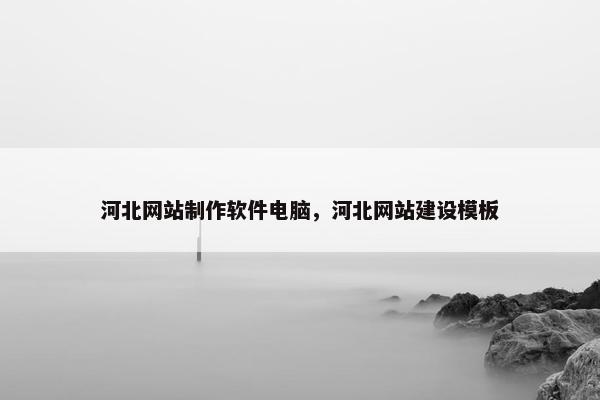 河北网站制作软件电脑，河北网站建设模板