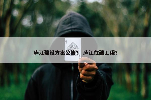 庐江建设方案公告？ 庐江在建工程？