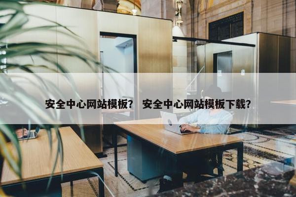安全中心网站模板？ 安全中心网站模板下载？