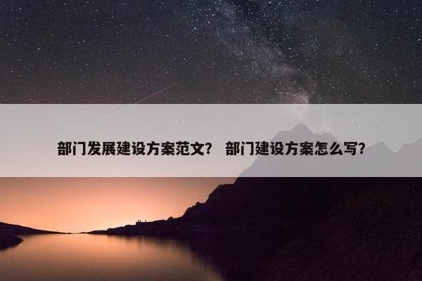 部门发展建设方案范文？ 部门建设方案怎么写？