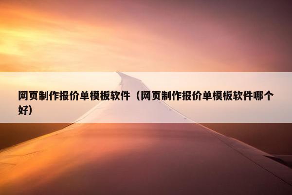 网页制作报价单模板软件（网页制作报价单模板软件哪个好）