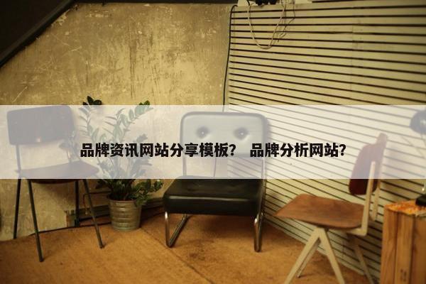 品牌资讯网站分享模板？ 品牌分析网站？