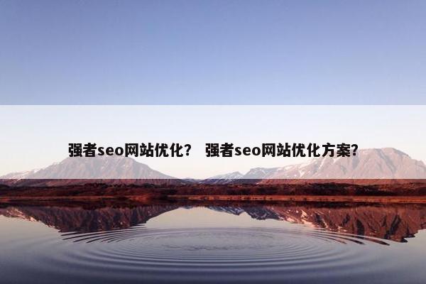 强者seo网站优化？ 强者seo网站优化方案？