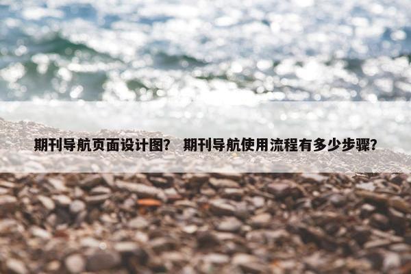 期刊导航页面设计图？ 期刊导航使用流程有多少步骤？