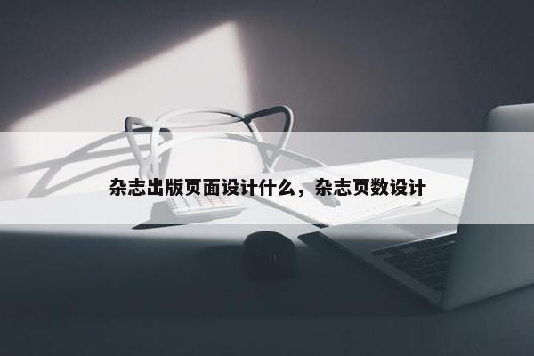 杂志出版页面设计什么，杂志页数设计