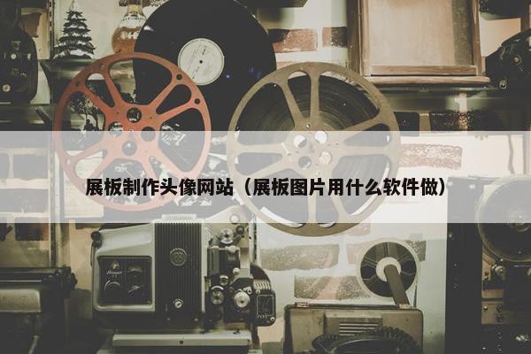 展板制作头像网站（展板图片用什么软件做）