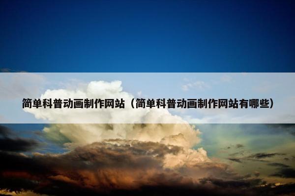 简单科普动画制作网站（简单科普动画制作网站有哪些）