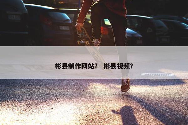 彬县制作网站？ 彬县视频？