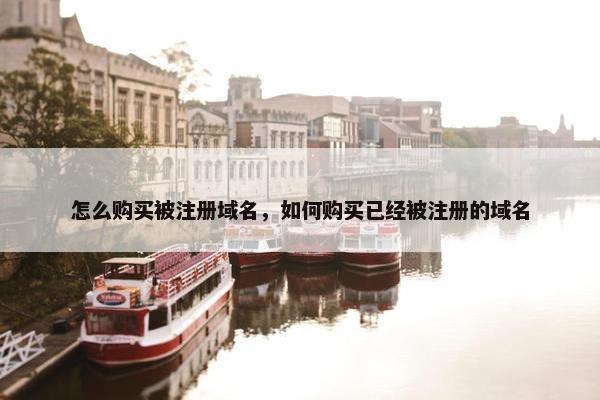 怎么购买被注册域名，如何购买已经被注册的域名