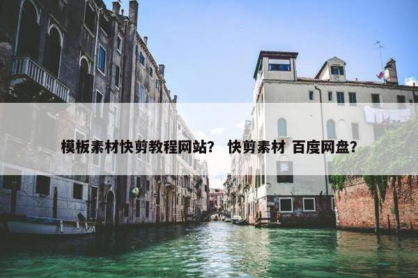 模板素材快剪教程网站？ 快剪素材 百度网盘？