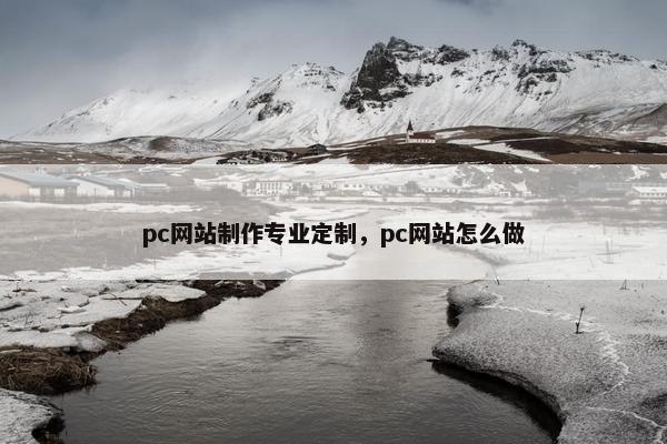 pc网站制作专业定制，pc网站怎么做