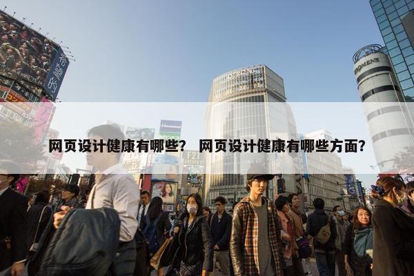 网页设计健康有哪些？ 网页设计健康有哪些方面？