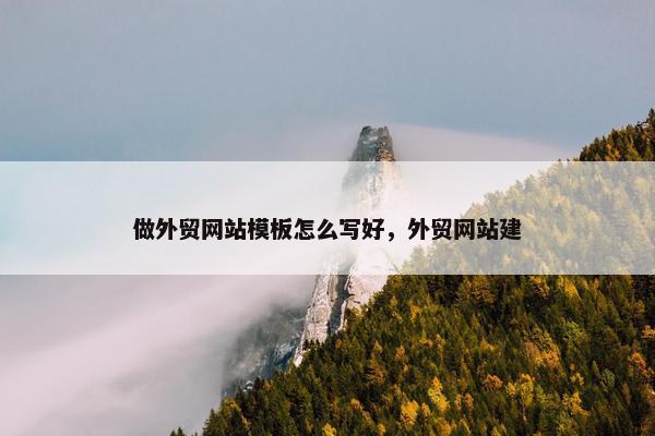 做外贸网站模板怎么写好，外贸网站建