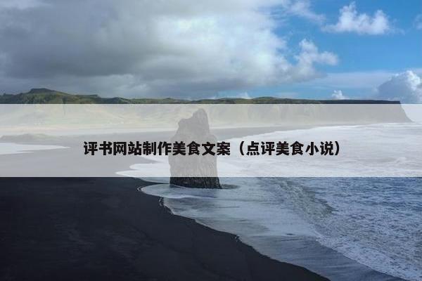 评书网站制作美食文案（点评美食小说）
