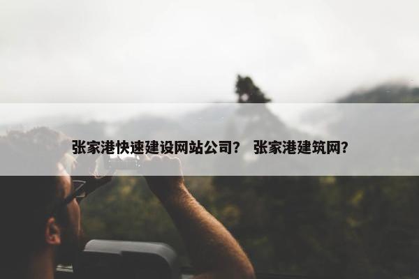 张家港快速建设网站公司？ 张家港建筑网？