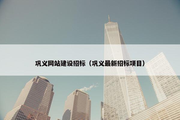 巩义网站建设招标（巩义最新招标项目）