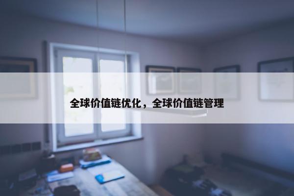 全球价值链优化，全球价值链管理