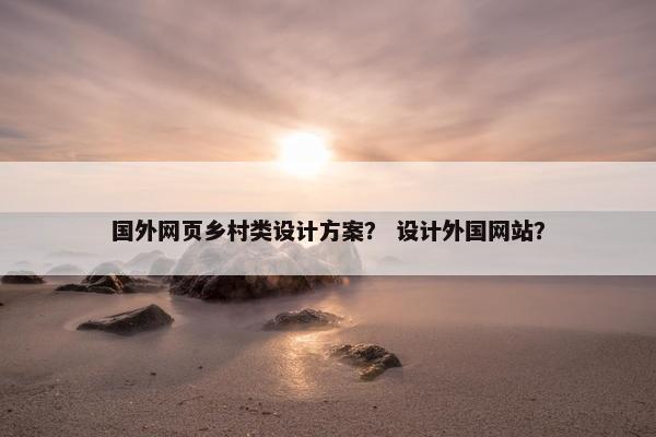 国外网页乡村类设计方案？ 设计外国网站？