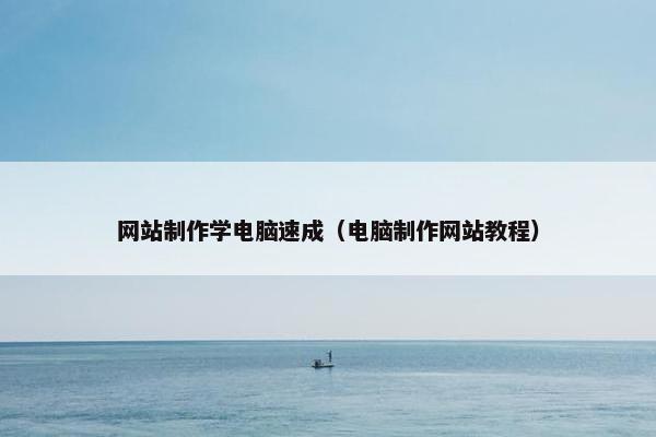 网站制作学电脑速成（电脑制作网站教程）