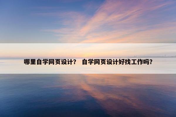 哪里自学网页设计？ 自学网页设计好找工作吗？