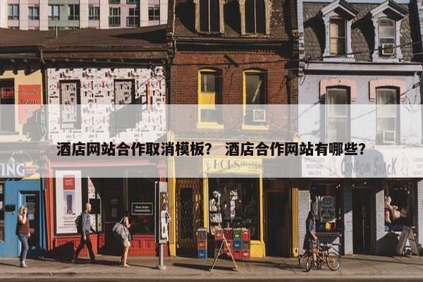酒店网站合作取消模板？ 酒店合作网站有哪些？