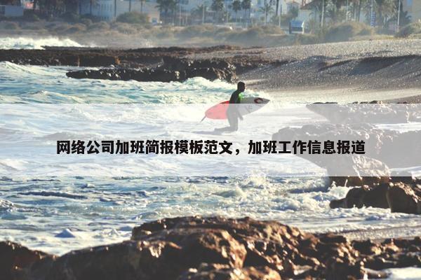 网络公司加班简报模板范文，加班工作信息报道
