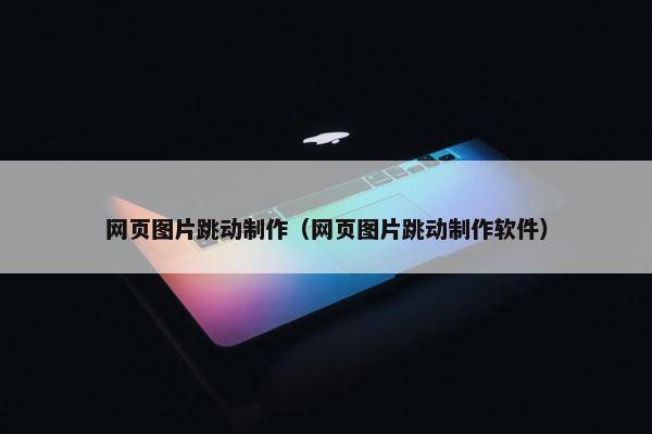 网页图片跳动制作（网页图片跳动制作软件）