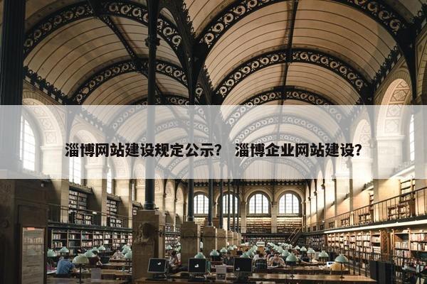 淄博网站建设规定公示？ 淄博企业网站建设？