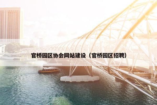 官桥园区协会网站建设（官桥园区招聘）
