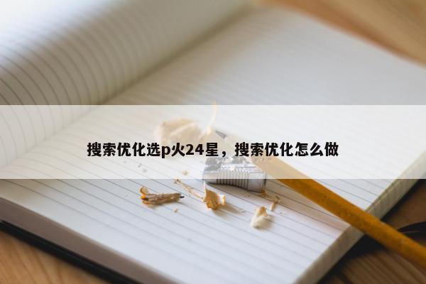 搜索优化选p火24星，搜索优化怎么做