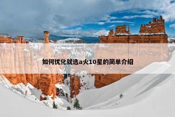 如何优化就选a火10星的简单介绍