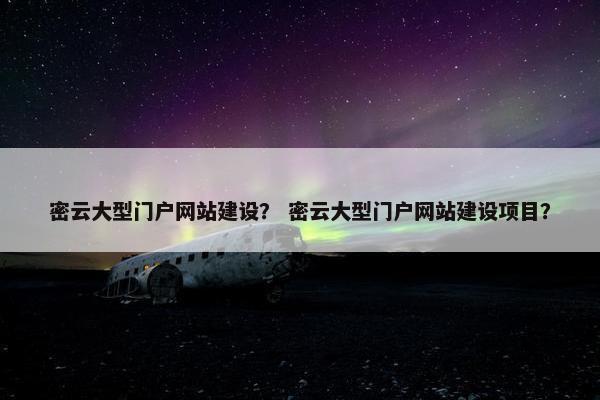 密云大型门户网站建设？ 密云大型门户网站建设项目？