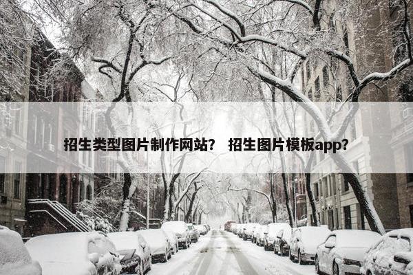 招生类型图片制作网站？ 招生图片模板app？