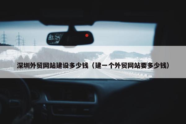 深圳外贸网站建设多少钱（建一个外贸网站要多少钱）