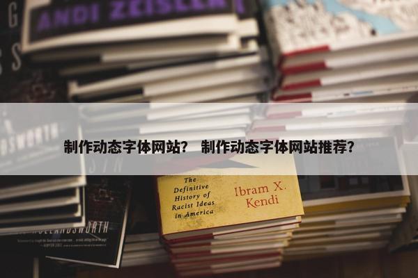 制作动态字体网站？ 制作动态字体网站推荐？