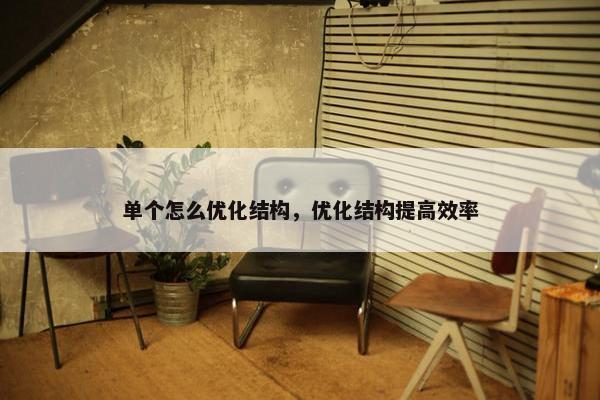 单个怎么优化结构，优化结构提高效率