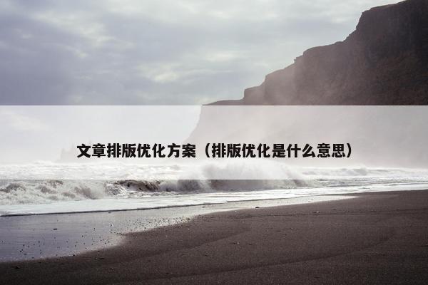 文章排版优化方案（排版优化是什么意思）