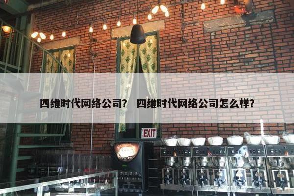 四维时代网络公司？ 四维时代网络公司怎么样？