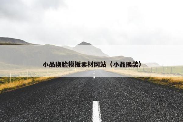 小品换脸模板素材网站（小品换装）