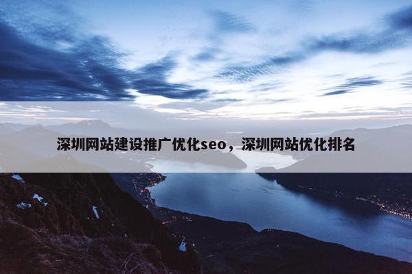 深圳网站建设推广优化seo，深圳网站优化排名