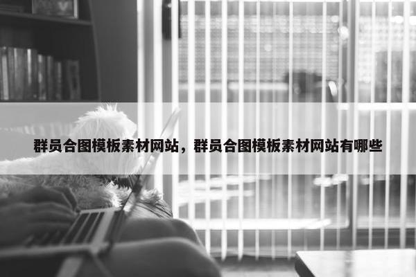 群员合图模板素材网站，群员合图模板素材网站有哪些