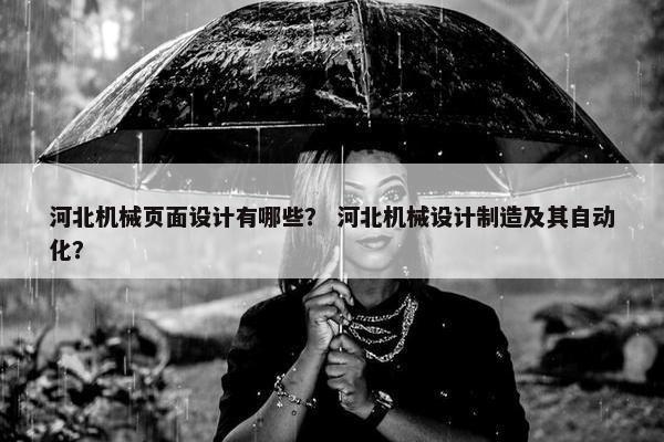 河北机械页面设计有哪些？ 河北机械设计制造及其自动化？