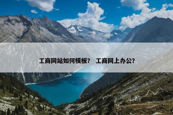 工商网站如何模板？ 工商网上办公？