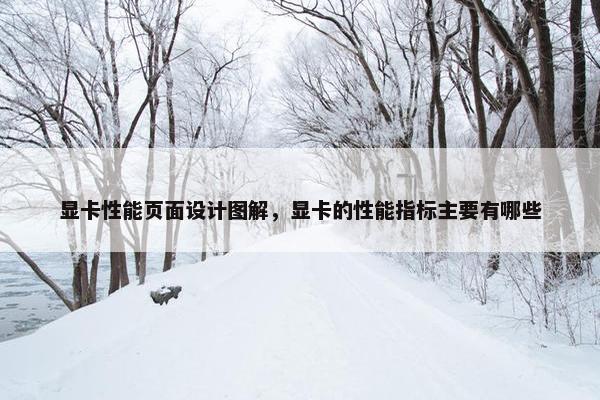 显卡性能页面设计图解，显卡的性能指标主要有哪些
