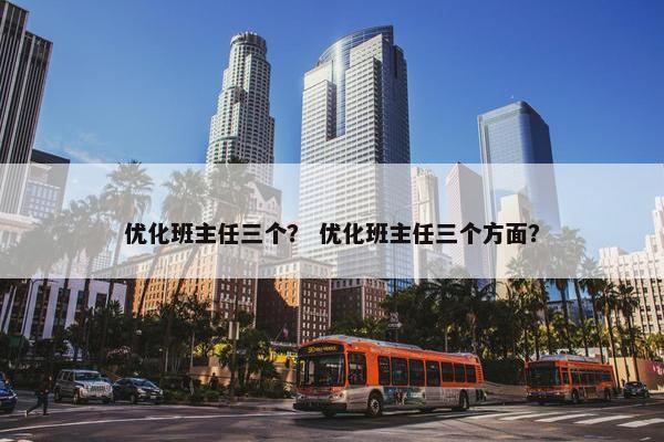 优化班主任三个？ 优化班主任三个方面？