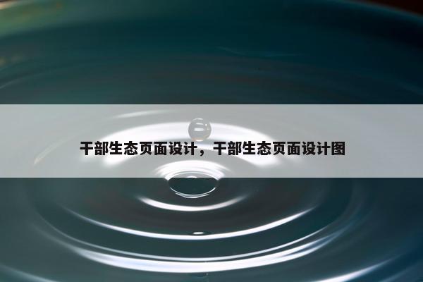 干部生态页面设计，干部生态页面设计图