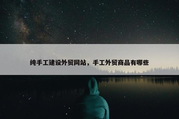 纯手工建设外贸网站，手工外贸商品有哪些