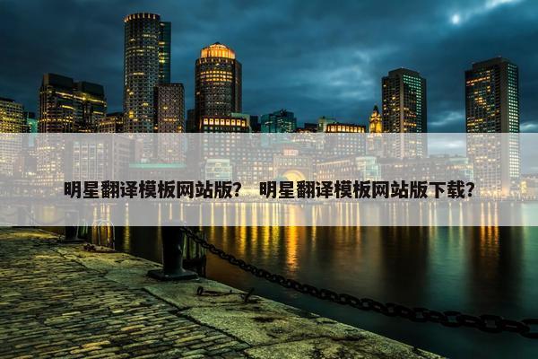 明星翻译模板网站版？ 明星翻译模板网站版下载？