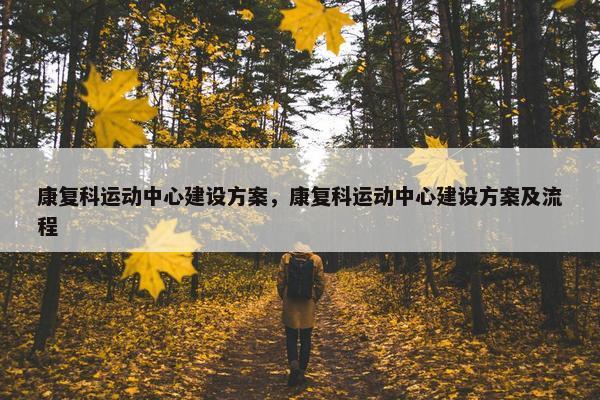 康复科运动中心建设方案，康复科运动中心建设方案及流程