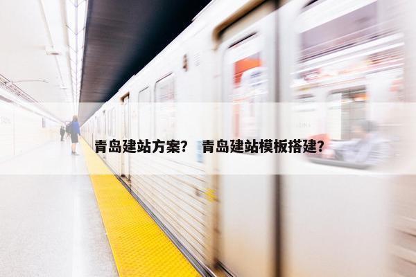 青岛建站方案？ 青岛建站模板搭建？